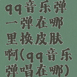 qq音乐弹一弹在哪里换皮肤啊(qq音乐弹唱在哪)