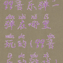 qq音乐弹一弹在哪里玩的(qq音乐的游戏)