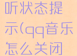 qq音乐怎么关闭在听状态提示(qq音乐怎么关闭在听状态提示功能)