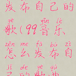 qq音乐怎么发布自己的歌(qq音乐怎么发布自己的歌曲视频)