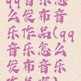 qq音乐怎么发布音乐作品(qq音乐怎么发布音乐作品呢)