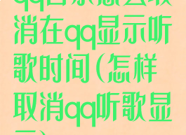 qq音乐怎么取消在qq显示听歌时间(怎样取消qq听歌显示)