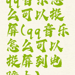 qq音乐怎么可以投屏(qq音乐怎么可以投屏到电脑上)