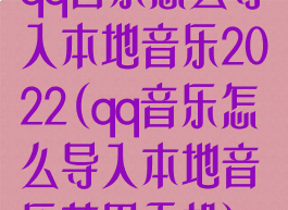 qq音乐怎么导入本地音乐2022(qq音乐怎么导入本地音乐苹果手机)