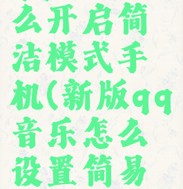 qq音乐怎么开启简洁模式手机(新版qq音乐怎么设置简易模式)