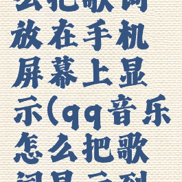 qq音乐怎么把歌词放在手机屏幕上显示(qq音乐怎么把歌词显示到屏幕上)