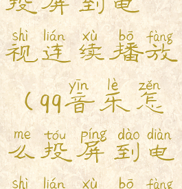 qq音乐怎么投屏到电视连续播放(qq音乐怎么投屏到电视连续播放视频)