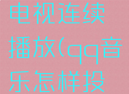qq音乐怎么投屏到电视连续播放(qq音乐怎样投屏到电视放功能)