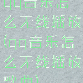 qq音乐怎么无线播放(qq音乐怎么无线播放歌曲)