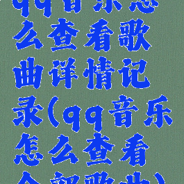 qq音乐怎么查看歌曲详情记录(qq音乐怎么查看全部歌曲)