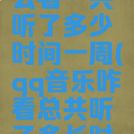 qq音乐怎么看一共听了多少时间一周(qq音乐咋看总共听了多长时间)