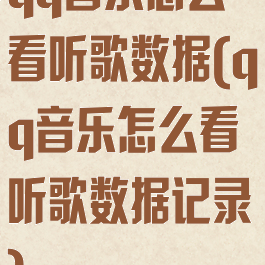 qq音乐怎么看听歌数据(qq音乐怎么看听歌数据记录)