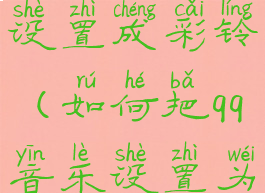 qq音乐怎么设置成彩铃(如何把qq音乐设置为彩铃)