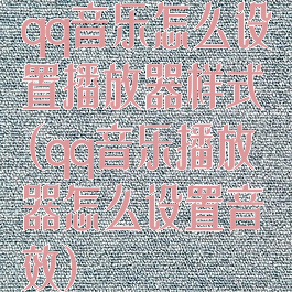 qq音乐怎么设置播放器样式(qq音乐播放器怎么设置音效)