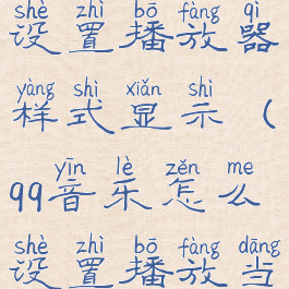 qq音乐怎么设置播放器样式显示(qq音乐怎么设置播放当前列表)