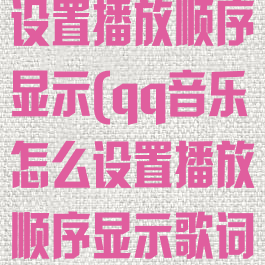 qq音乐怎么设置播放顺序显示(qq音乐怎么设置播放顺序显示歌词)