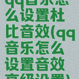 qq音乐怎么设置杜比音效(qq音乐怎么设置音效高级设置)