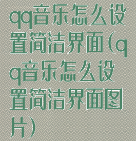 qq音乐怎么设置简洁界面(qq音乐怎么设置简洁界面图片)