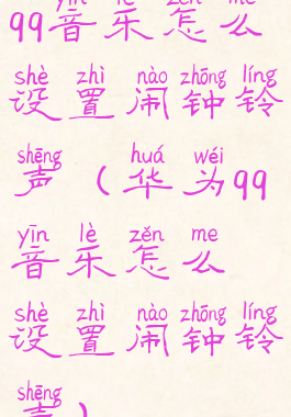 qq音乐怎么设置闹钟铃声(华为qq音乐怎么设置闹钟铃声)