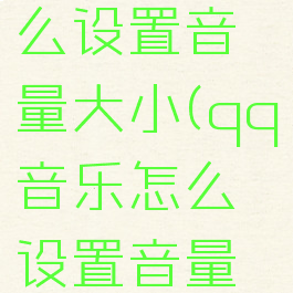 qq音乐怎么设置音量大小(qq音乐怎么设置音量大小调整)