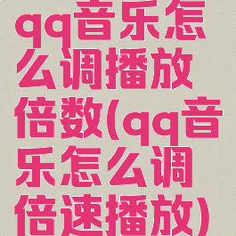 qq音乐怎么调播放倍数(qq音乐怎么调倍速播放)