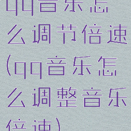qq音乐怎么调节倍速(qq音乐怎么调整音乐倍速)