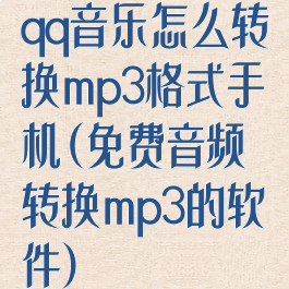 qq音乐怎么转换mp3格式手机(免费音频转换mp3的软件)