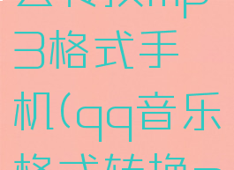 qq音乐怎么转换mp3格式手机(qq音乐格式转换mp3软件)