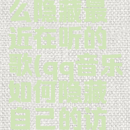 qq音乐怎么隐藏最近在听的歌(qq音乐如何隐藏自己的访问记录)