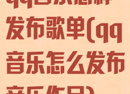 qq音乐怎样发布歌单(qq音乐怎么发布音乐作品)