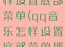 qq音乐怎样设置底部菜单(qq音乐怎样设置底部菜单播放)