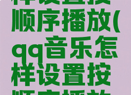 qq音乐怎样设置按顺序播放(qq音乐怎样设置按顺序播放视频)