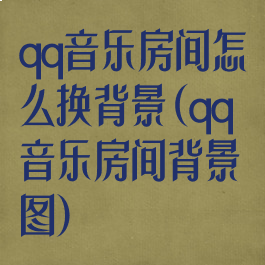 qq音乐房间怎么换背景(qq音乐房间背景图)