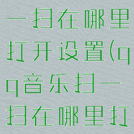 qq音乐扫一扫在哪里打开设置(qq音乐扫一扫在哪里打开设置的)