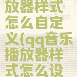 qq音乐播放器样式怎么自定义(qq音乐播放器样式怎么设置)