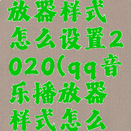 qq音乐播放器样式怎么设置2020(qq音乐播放器样式怎么设置苹果)
