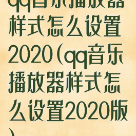 qq音乐播放器样式怎么设置2020(qq音乐播放器样式怎么设置2020版)