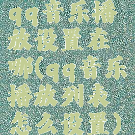qq音乐播放设置在哪(qq音乐播放列表怎么设置)