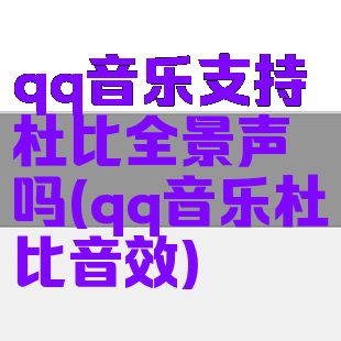 qq音乐支持杜比全景声吗(qq音乐杜比音效)