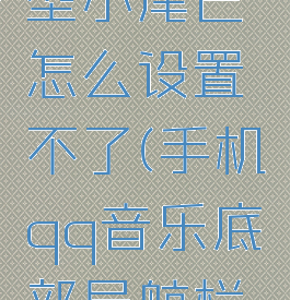 qq音乐机型小尾巴怎么设置不了(手机qq音乐底部导航栏自定义)