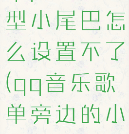 qq音乐机型小尾巴怎么设置不了(qq音乐歌单旁边的小耳机)