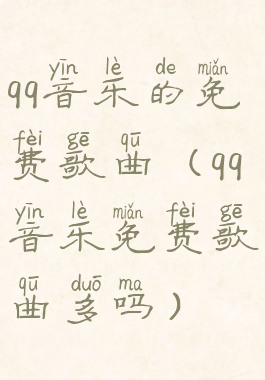 qq音乐的免费歌曲(qq音乐免费歌曲多吗)