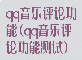 qq音乐评论功能(qq音乐评论功能测试)
