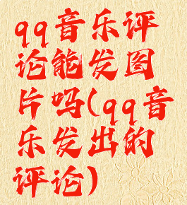 qq音乐评论能发图片吗(qq音乐发出的评论)