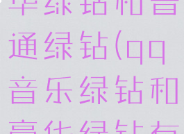 qq音乐豪华绿钻和普通绿钻(qq音乐绿钻和豪华绿钻有什么区别)