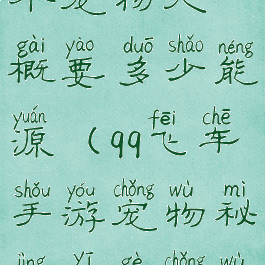 qq飞车手游宠物秘境一个宠物大概要多少能源(qq飞车手游宠物秘境一个宠物大概要多少能量)