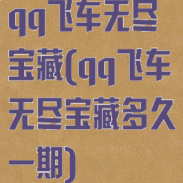 qq飞车无尽宝藏(qq飞车无尽宝藏多久一期)