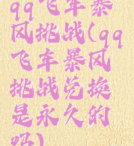 qq飞车暴风挑战(qq飞车暴风挑战兑换是永久的吗)