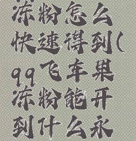 qq飞车果冻粉怎么快速得到(qq飞车果冻粉能开到什么永久)
