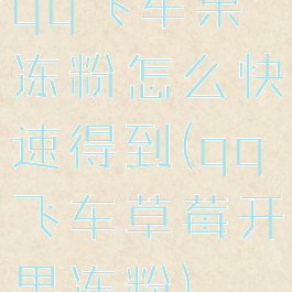 qq飞车果冻粉怎么快速得到(qq飞车草莓开果冻粉)